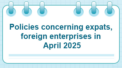 Policies concerning expats, foreign enterprises in April 2025